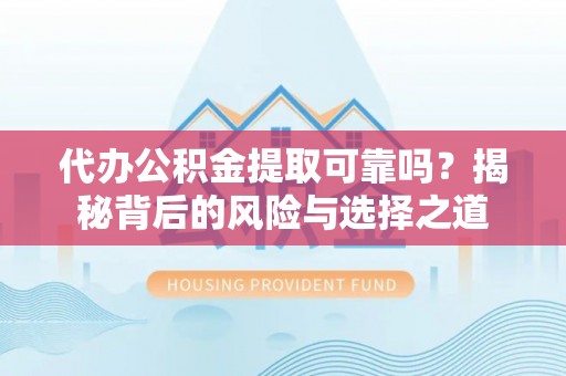 磐安代办公积金提取可靠吗？揭秘背后的风险与选择之道