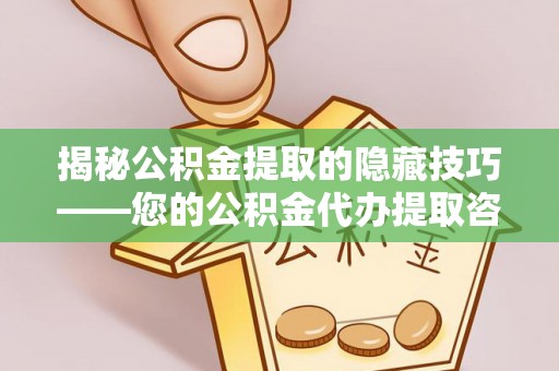 磐安揭秘公积金提取的隐藏技巧——您的公积金代办提取咨询指南