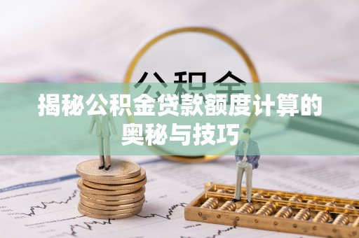 磐安揭秘公积金贷款额度计算的奥秘与技巧