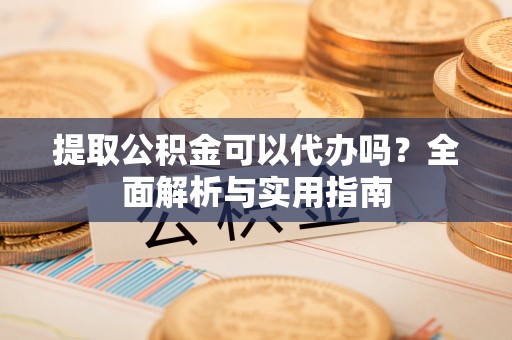 磐安提取公积金可以代办吗？全面解析与实用指南
