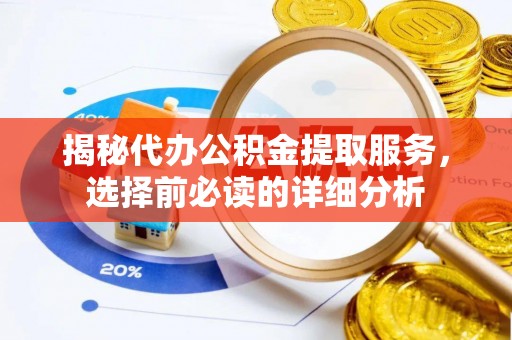 磐安揭秘代办公积金提取服务，选择前必读的详细分析