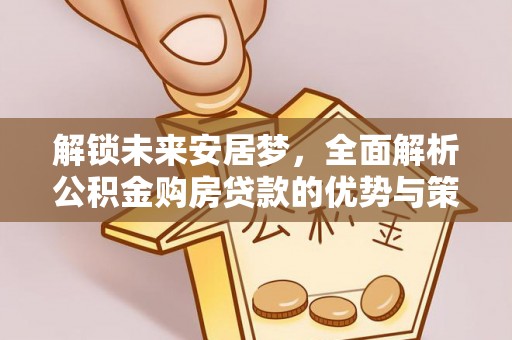 磐安解锁未来安居梦，全面解析公积金购房贷款的优势与策略
