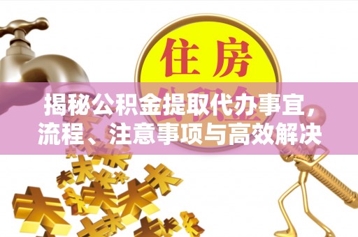 磐安揭秘公积金提取代办事宜，流程、注意事项与高效解决方案