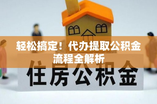 磐安轻松搞定！代办提取公积金流程全解析