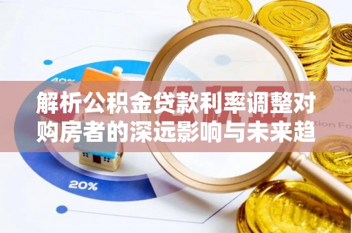 磐安解析公积金贷款利率调整对购房者的深远影响与未来趋势