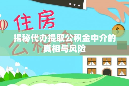 磐安揭秘代办提取公积金中介的真相与风险