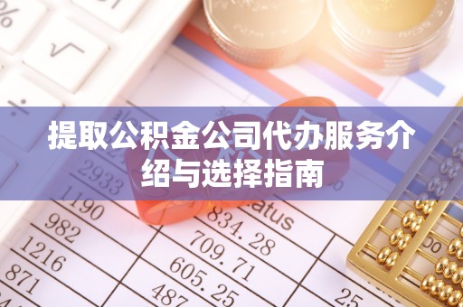 磐安提取公积金公司代办服务介绍与选择指南
