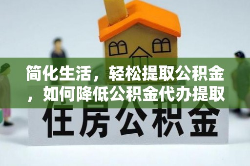 磐安简化生活，轻松提取公积金，如何降低公积金代办提取的费用？