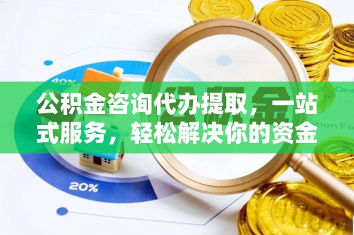 磐安公积金咨询代办提取，一站式服务，轻松解决你的资金难题