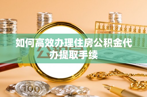 磐安如何高效办理住房公积金代办提取手续