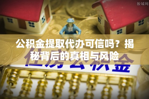 磐安公积金提取代办可信吗？揭秘背后的真相与风险