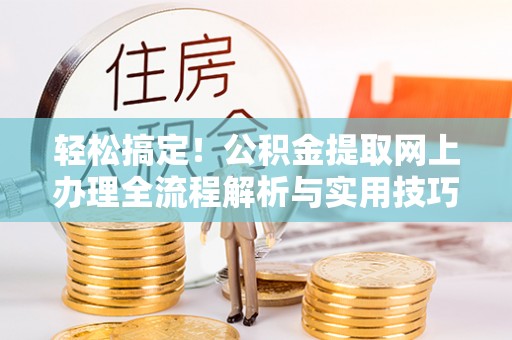 磐安轻松搞定！公积金提取网上办理全流程解析与实用技巧