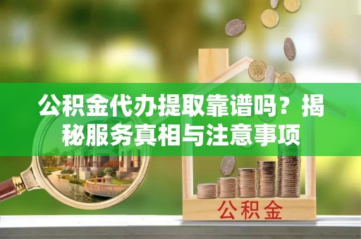 磐安公积金代办提取靠谱吗？揭秘服务真相与注意事项