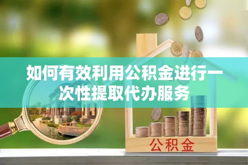 磐安如何有效利用公积金进行一次性提取代办服务