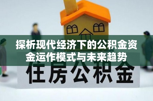 磐安探析现代经济下的公积金资金运作模式与未来趋势
