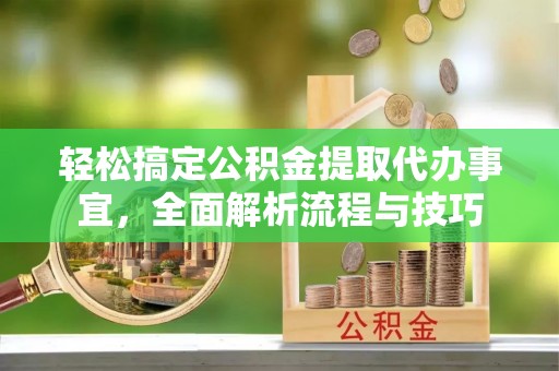 磐安轻松搞定公积金提取代办事宜，全面解析流程与技巧