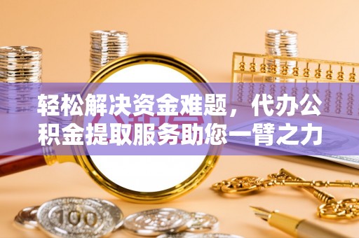 磐安轻松解决资金难题，代办公积金提取服务助您一臂之力