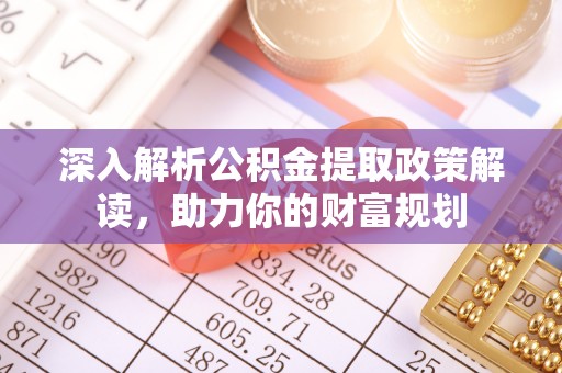 磐安深入解析公积金提取政策解读，助力你的财富规划