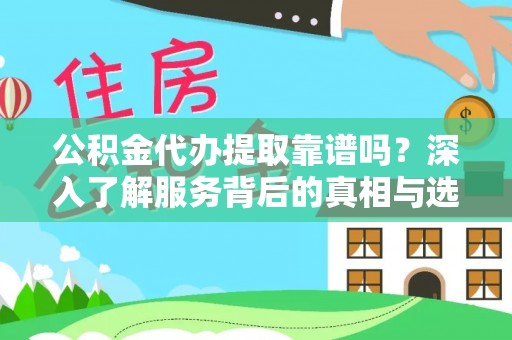 磐安公积金代办提取靠谱吗？深入了解服务背后的真相与选择指南