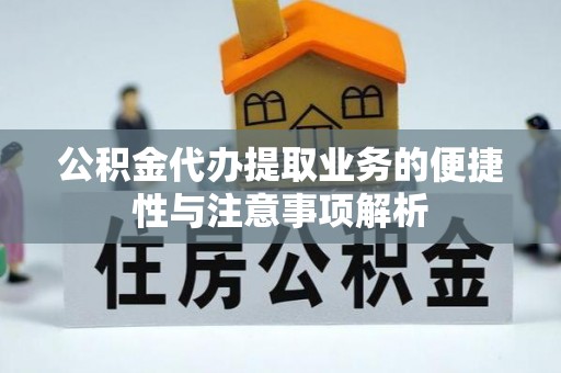 磐安公积金代办提取业务的便捷性与注意事项解析