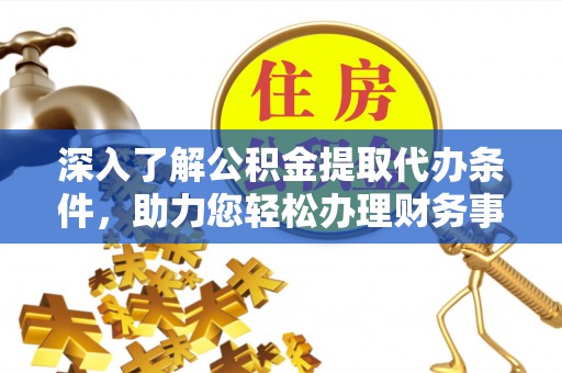 磐安深入了解公积金提取代办条件，助力您轻松办理财务事务