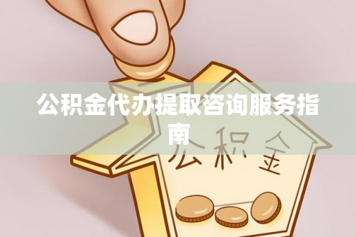 磐安公积金代办提取咨询服务指南