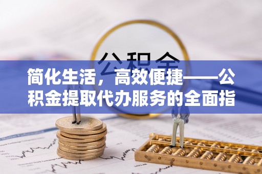 磐安简化生活，高效便捷——公积金提取代办服务的全面指南