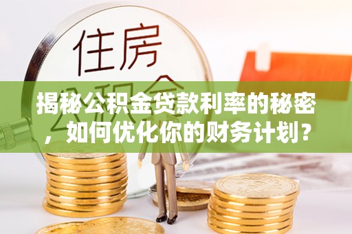 磐安揭秘公积金贷款利率的秘密，如何优化你的财务计划？