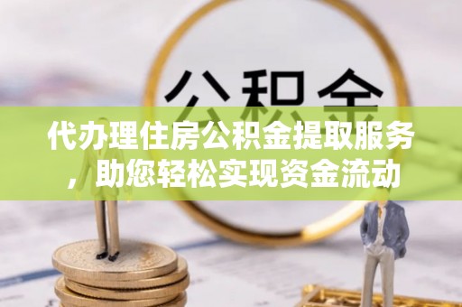 磐安代办理住房公积金提取服务，助您轻松实现资金流动