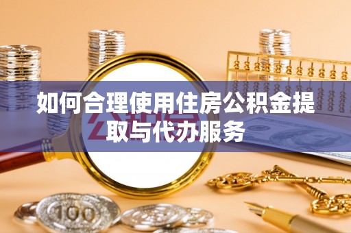 磐安如何合理使用住房公积金提取与代办服务