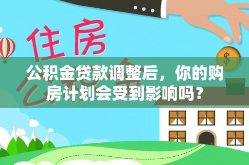 磐安公积金贷款调整后，你的购房计划会受到影响吗？