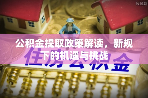 磐安公积金提取政策解读，新规下的机遇与挑战