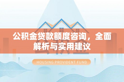 磐安公积金贷款额度咨询，全面解析与实用建议