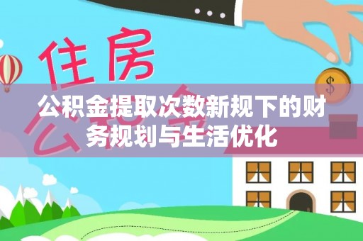 磐安公积金提取次数新规下的财务规划与生活优化
