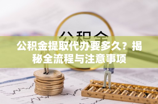 磐安公积金提取代办要多久？揭秘全流程与注意事项