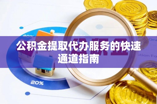 磐安公积金提取代办服务的快速通道指南