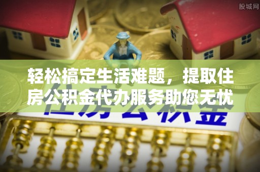 磐安轻松搞定生活难题，提取住房公积金代办服务助您无忧理财