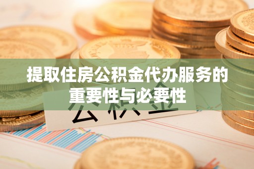 磐安提取住房公积金代办服务的重要性与必要性