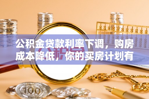 磐安公积金贷款利率下调，购房成本降低，你的买房计划有变吗？