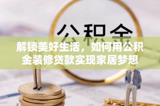 磐安解锁美好生活，如何用公积金装修贷款实现家居梦想