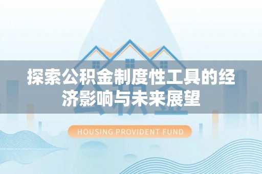 磐安探索公积金制度性工具的经济影响与未来展望
