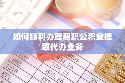 磐安如何顺利办理离职公积金提取代办业务