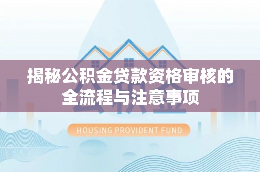 磐安揭秘公积金贷款资格审核的全流程与注意事项