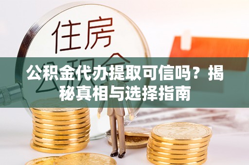 磐安公积金代办提取可信吗？揭秘真相与选择指南