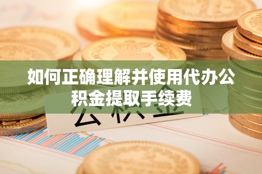 磐安如何正确理解并使用代办公积金提取手续费