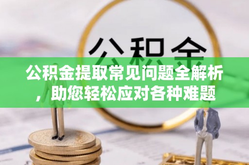 磐安公积金提取常见问题全解析，助您轻松应对各种难题