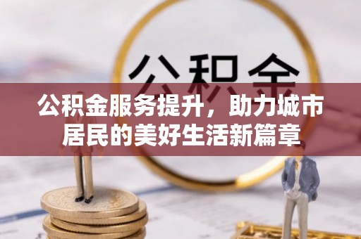 磐安公积金服务提升，助力城市居民的美好生活新篇章