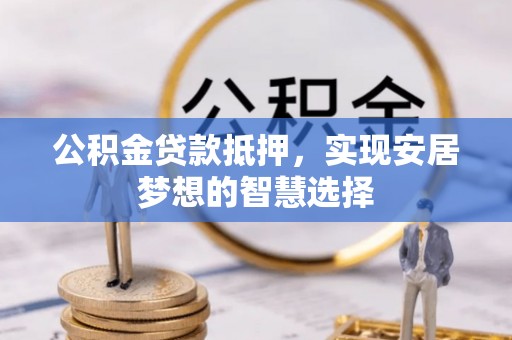 磐安公积金贷款抵押，实现安居梦想的智慧选择