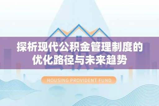 磐安探析现代公积金管理制度的优化路径与未来趋势