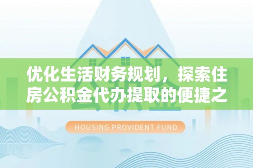 磐安优化生活财务规划，探索住房公积金代办提取的便捷之道
